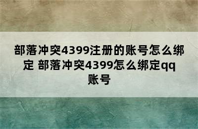 部落冲突4399注册的账号怎么绑定 部落冲突4399怎么绑定qq账号